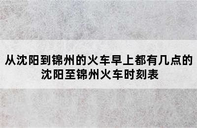 从沈阳到锦州的火车早上都有几点的 沈阳至锦州火车时刻表